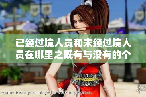 已經(jīng)過境人員和未經(jīng)過境人員在哪里之既有與沒有的個人優(yōu)勢方面的區(qū)別