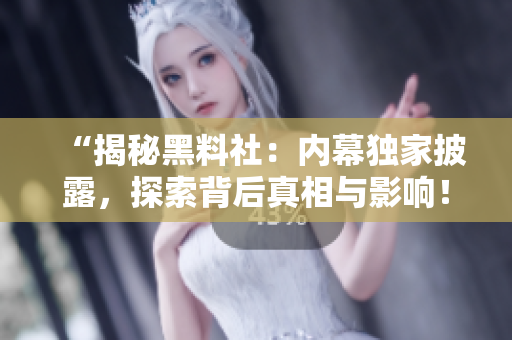 “揭秘黑料社：內(nèi)幕獨(dú)家披露，探索背后真相與影響！”
