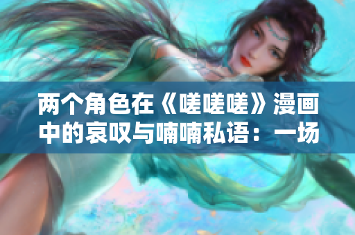 兩個角色在《嗟嗟嗟》漫畫中的哀嘆與喃喃私語：一場感嘆與心事的交融