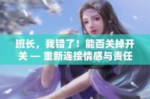 班長，我錯了！能否關(guān)掉開關(guān) — 重新連接情感與責任