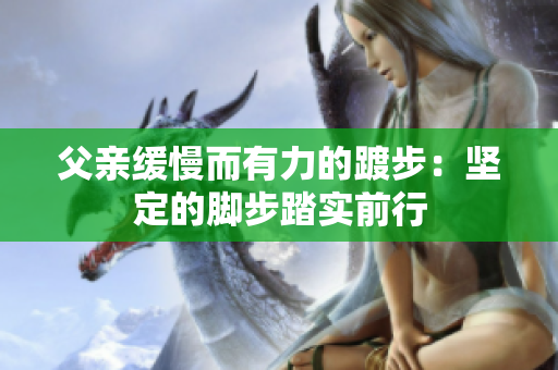 父親緩慢而有力的踱步：堅定的腳步踏實前行