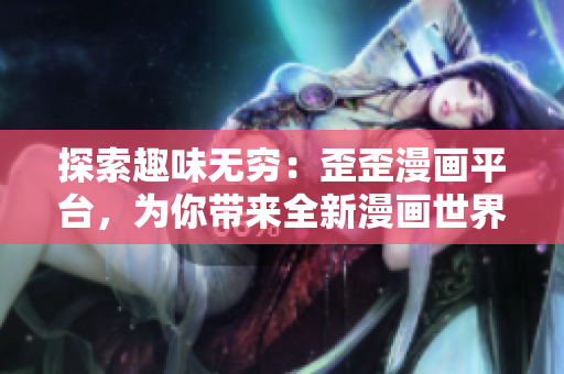 探索趣味無窮：歪歪漫畫平臺，為你帶來全新漫畫世界