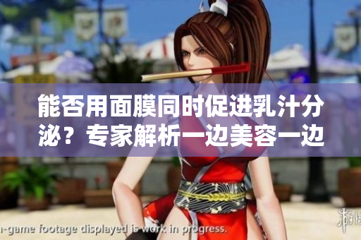 能否用面膜同時促進乳汁分泌？專家解析一邊美容一邊哺乳的真相