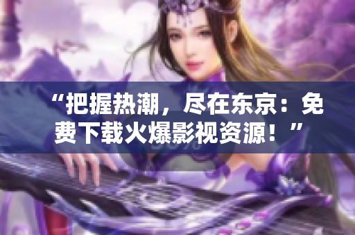 “把握熱潮，盡在東京：免費下載火爆影視資源！”