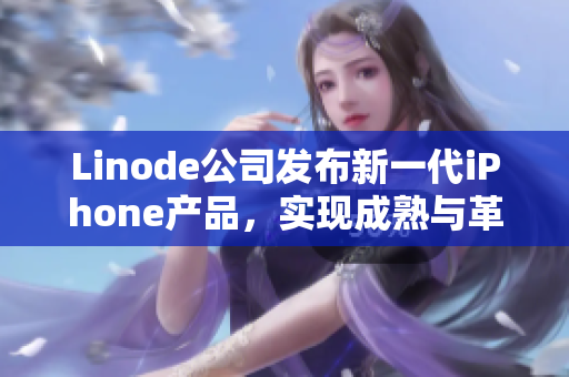 Linode公司發(fā)布新一代iPhone產品，實現成熟與革新并存