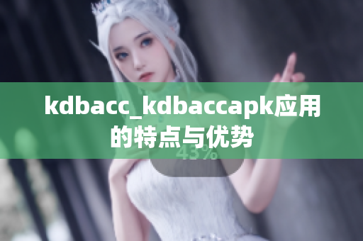 kdbacc_kdbaccapk應用的特點與優(yōu)勢