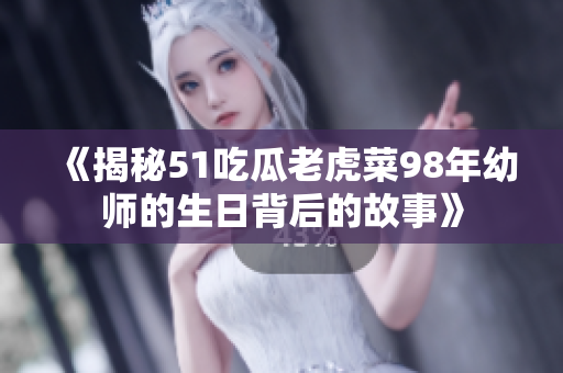 《揭秘51吃瓜老虎菜98年幼師的生日背后的故事》