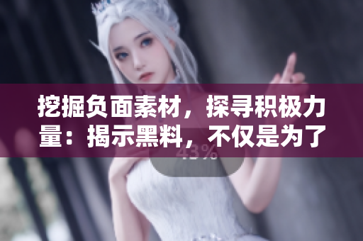 挖掘負面素材，探尋積極力量：揭示黑料，不僅是為了八卦，還有深刻的啟示