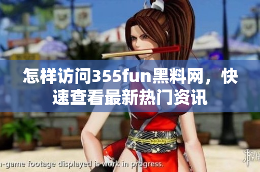 怎樣訪問(wèn)355fun黑料網(wǎng)，快速查看最新熱門(mén)資訊