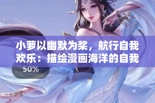 小蘿以幽默為槳，航行自我歡樂：描繪漫畫海洋的自我探索