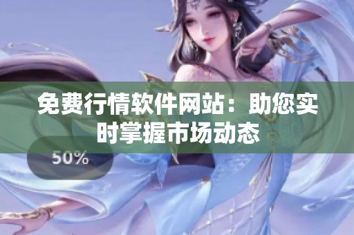 免費(fèi)行情軟件網(wǎng)站：助您實(shí)時(shí)掌握市場(chǎng)動(dòng)態(tài)