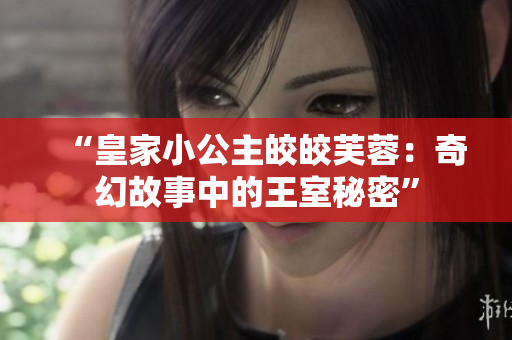 “皇家小公主皎皎芙蓉：奇幻故事中的王室秘密”