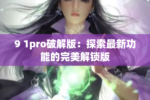 9 1pro破解版：探索最新功能的完美解鎖版
