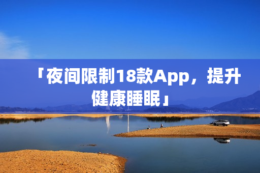 「夜間限制18款A(yù)pp，提升健康睡眠」