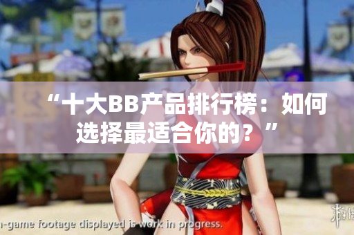 “十大BB產(chǎn)品排行榜：如何選擇最適合你的？”