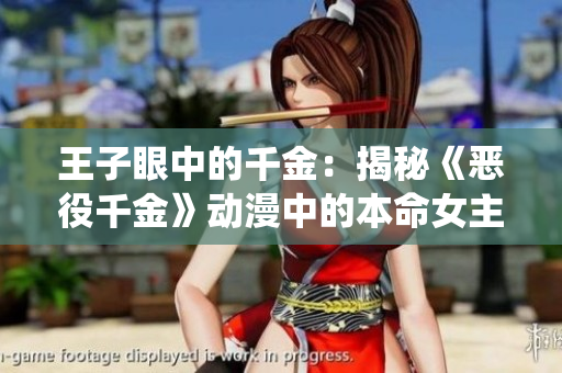 王子眼中的千金：揭秘《惡役千金》動漫中的本命女主