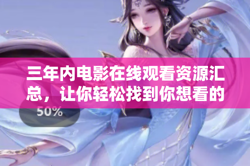 三年內(nèi)電影在線觀看資源匯總，讓你輕松找到你想看的電影