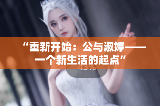 “重新開始：公與淑婷——一個(gè)新生活的起點(diǎn)”