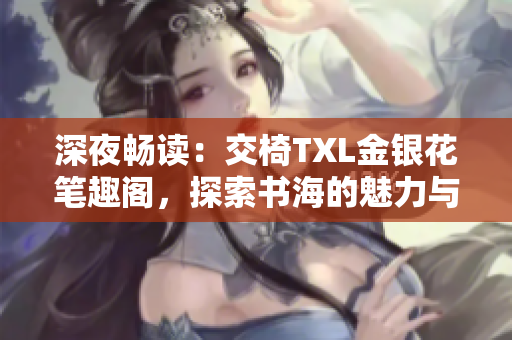 深夜暢讀：交椅TXL金銀花筆趣閣，探索書海的魅力與樂趣