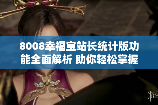 8008幸福寶站長(zhǎng)統(tǒng)計(jì)版功能全面解析 助你輕松掌握數(shù)據(jù)統(tǒng)計(jì)技巧