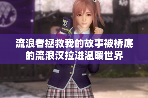 流浪者拯救我的故事被橋底的流浪漢拉進(jìn)溫暖世界
