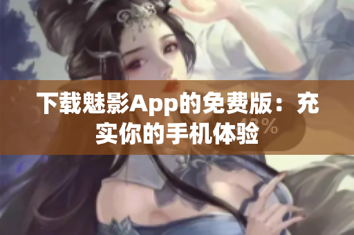 下載魅影App的免費(fèi)版：充實(shí)你的手機(jī)體驗(yàn)
