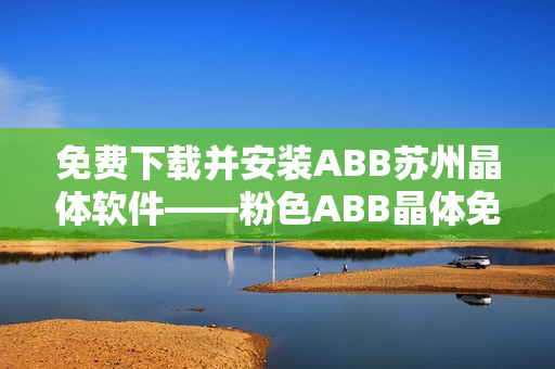 免費(fèi)下載并安裝ABB蘇州晶體軟件——粉色ABB晶體免費(fèi)獲取