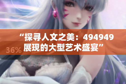 “探尋人文之美：494949展現(xiàn)的大型藝術(shù)盛宴”