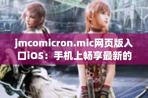 jmcomicron.mic網(wǎng)頁(yè)版入口iOS：手機(jī)上暢享最新的漫畫讀物