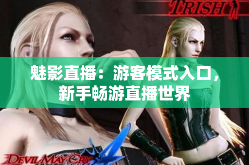 魅影直播：游客模式入口，新手暢游直播世界