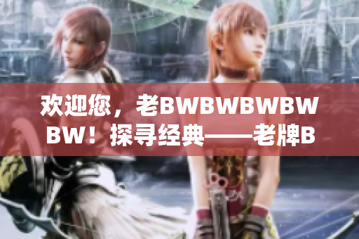 歡迎您，老BWBWBWBWBW！探尋經(jīng)典——老牌BW車(chē)型重磅回歸
