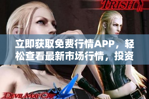 立即獲取免費(fèi)行情APP，輕松查看最新市場行情，投資必備利器！