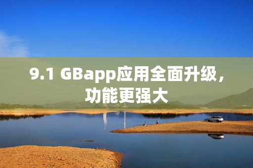 9.1 GBapp應(yīng)用全面升級，功能更強(qiáng)大