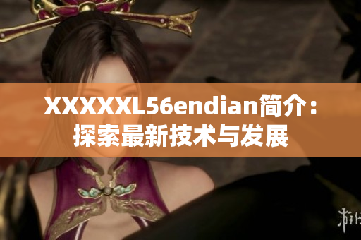 XXXXXL56endian簡介：探索最新技術(shù)與發(fā)展
