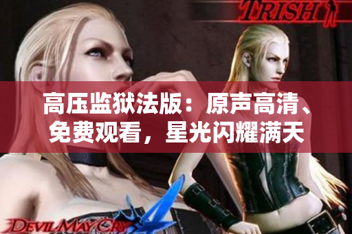 高壓監(jiān)獄法版：原聲高清、免費(fèi)觀看，星光閃耀滿天