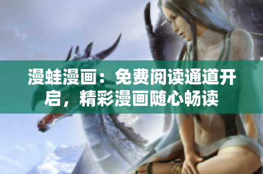 漫蛙漫畫：免費(fèi)閱讀通道開啟，精彩漫畫隨心暢讀