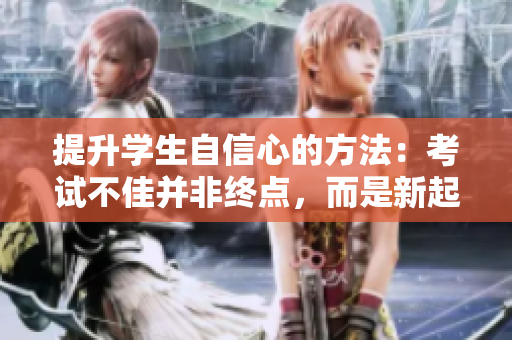提升學(xué)生自信心的方法：考試不佳并非終點，而是新起點