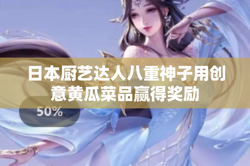 日本廚藝達人八重神子用創(chuàng)意黃瓜菜品贏得獎勵