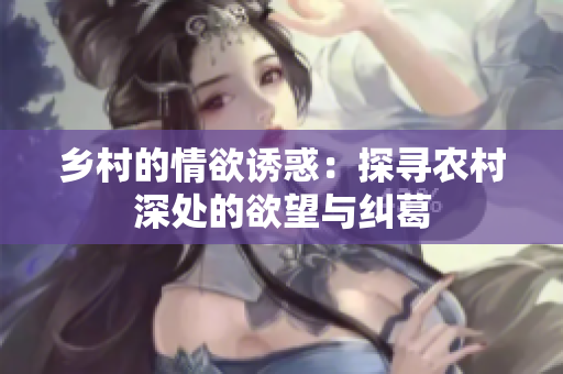 鄉(xiāng)村的情欲誘惑：探尋農(nóng)村深處的欲望與糾葛