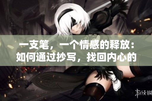 一支筆，一個情感的釋放：如何通過抄寫，找回內(nèi)心的淚水