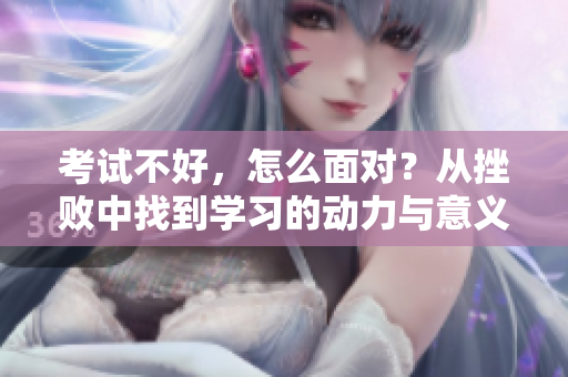 考試不好，怎么面對？從挫敗中找到學習的動力與意義