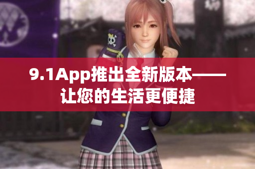 9.1App推出全新版本——讓您的生活更便捷