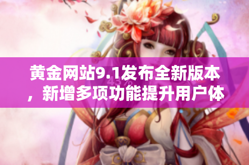 黃金網(wǎng)站9.1發(fā)布全新版本，新增多項(xiàng)功能提升用戶體驗(yàn)