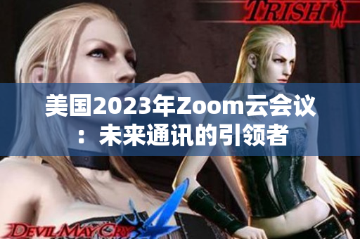 美國2023年Zoom云會議：未來通訊的引領(lǐng)者