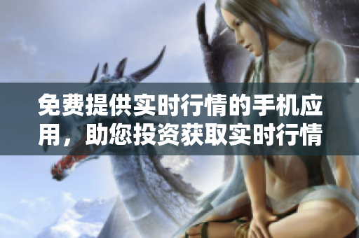 免費(fèi)提供實(shí)時(shí)行情的手機(jī)應(yīng)用，助您投資獲取實(shí)時(shí)行情 