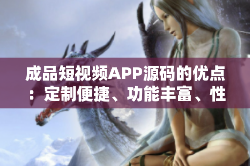 成品短視頻APP源碼的優(yōu)點：定制便捷、功能豐富、性能穩(wěn)定、易于擴展