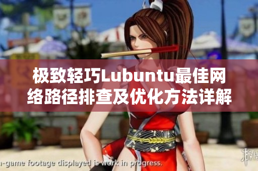 極致輕巧Lubuntu最佳網(wǎng)絡(luò)路徑排查及優(yōu)化方法詳解