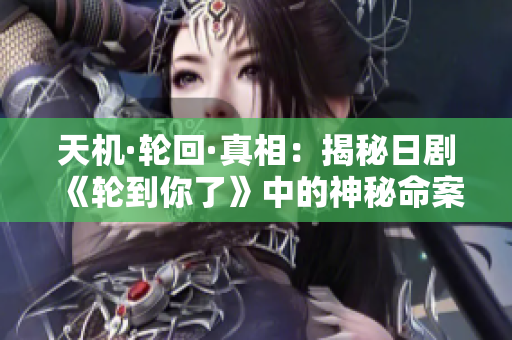 天機·輪回·真相：揭秘日劇《輪到你了》中的神秘命案迷霧