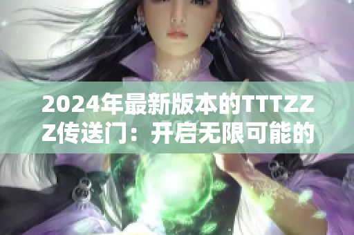 2024年最新版本的TTTZZZ傳送門：開啟無限可能的冒險(xiǎn)之門