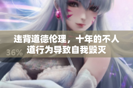 違背道德倫理，十年的不人道行為導(dǎo)致自我毀滅